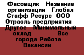 Фасовщик › Название организации ­ Глобал Стафф Ресурс, ООО › Отрасль предприятия ­ Другое › Минимальный оклад ­ 24 750 - Все города Работа » Вакансии   